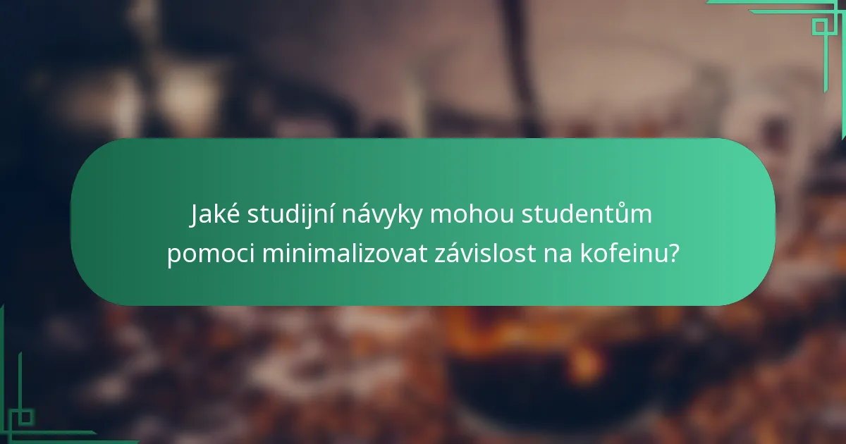 Jaké studijní návyky mohou studentům pomoci minimalizovat závislost na kofeinu?