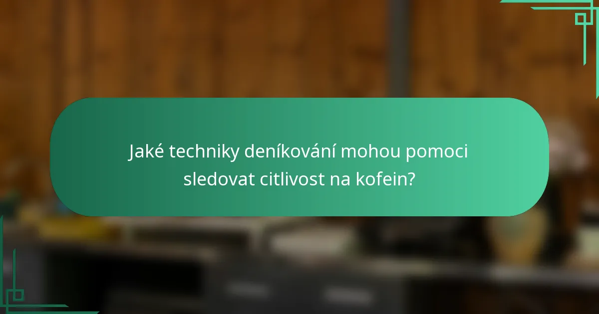 Jaké techniky deníkování mohou pomoci sledovat citlivost na kofein?