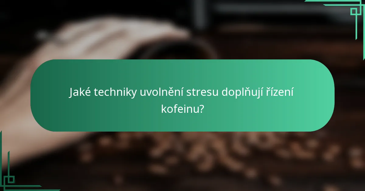 Jaké techniky uvolnění stresu doplňují řízení kofeinu?