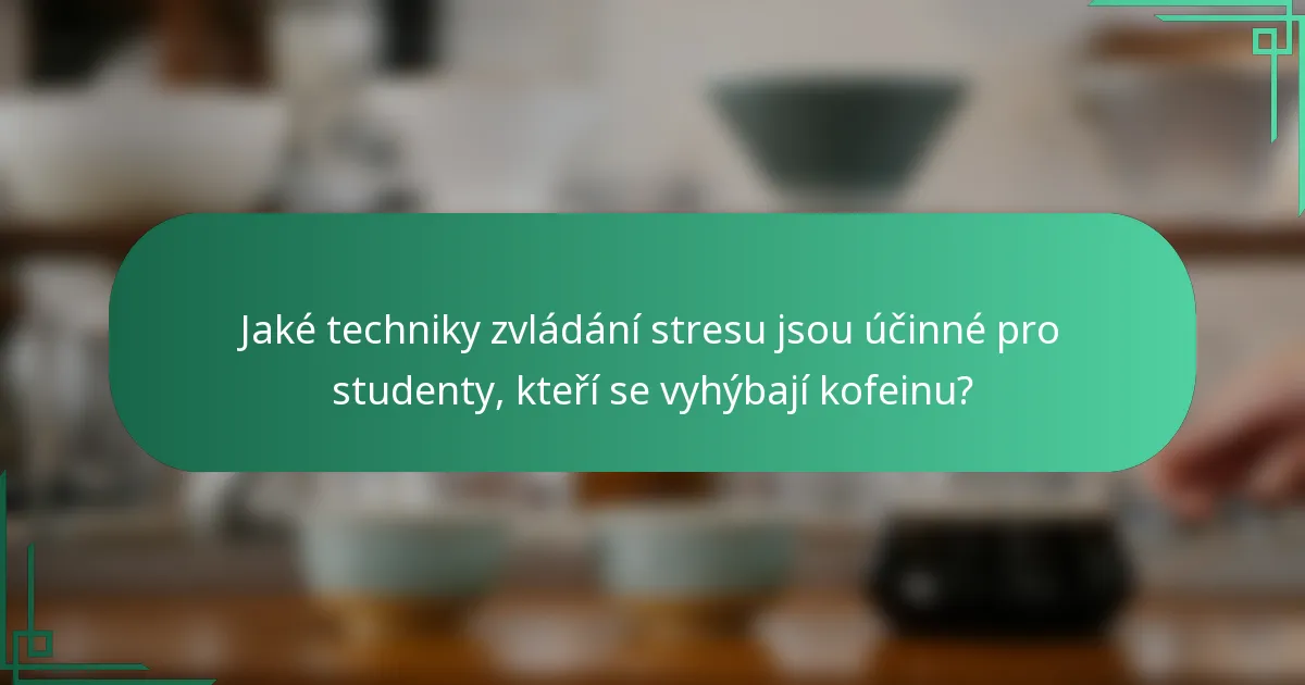 Jaké techniky zvládání stresu jsou účinné pro studenty, kteří se vyhýbají kofeinu?
