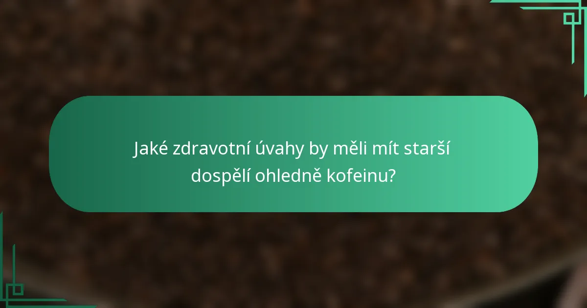 Jaké zdravotní úvahy by měli mít starší dospělí ohledně kofeinu?