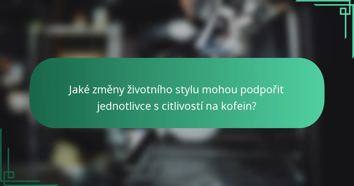 Jaké změny životního stylu mohou podpořit jednotlivce s citlivostí na kofein?