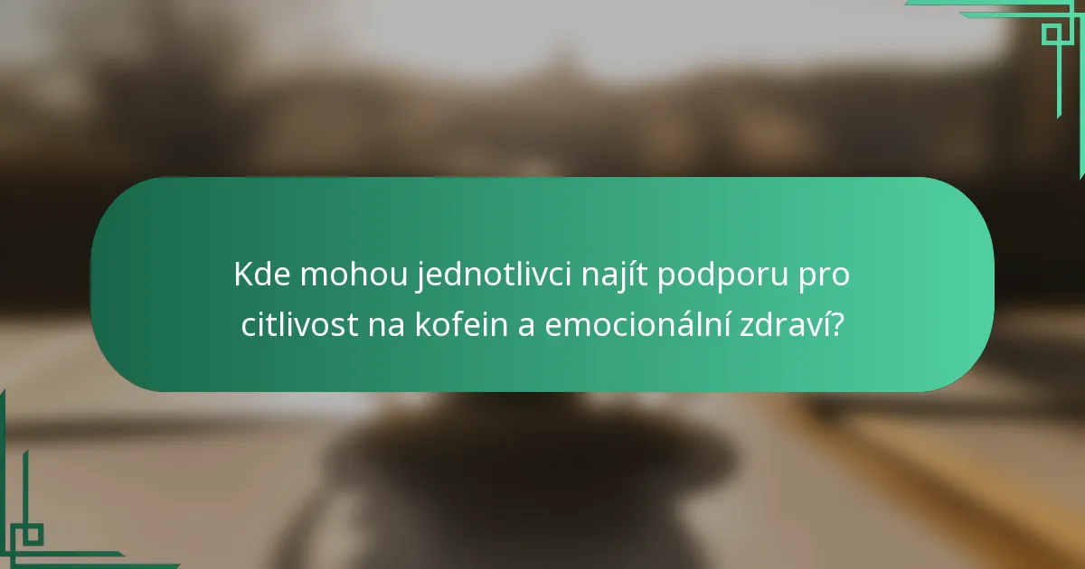 Kde mohou jednotlivci najít podporu pro citlivost na kofein a emocionální zdraví?
