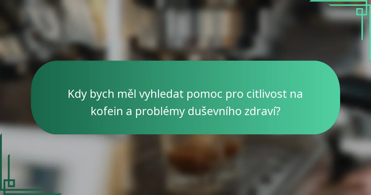 Kdy bych měl vyhledat pomoc pro citlivost na kofein a problémy duševního zdraví?