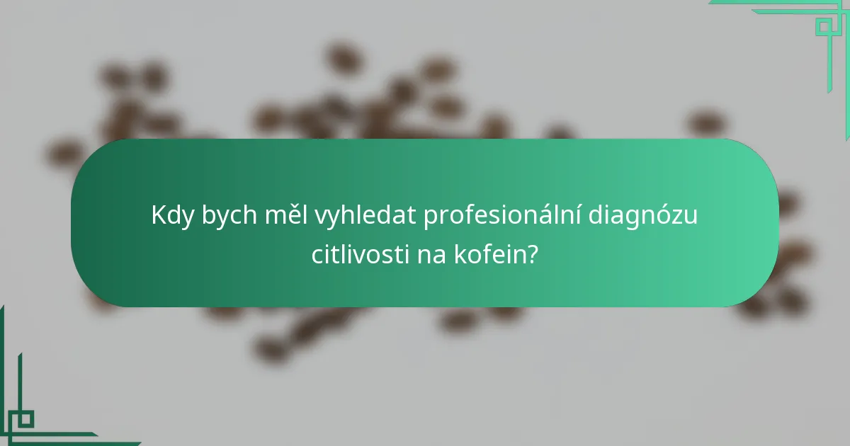 Kdy bych měl vyhledat profesionální diagnózu citlivosti na kofein?